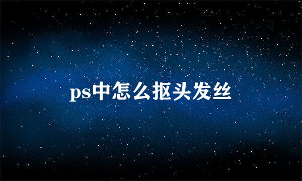ps中怎么抠头发丝