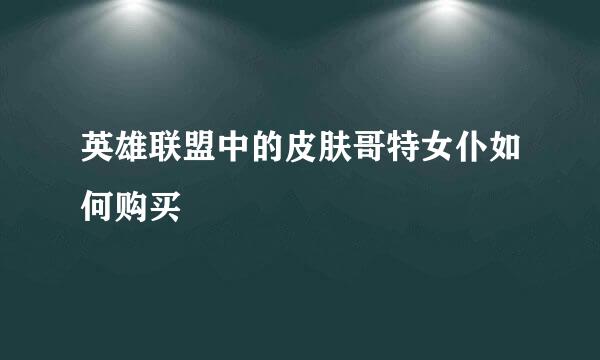 英雄联盟中的皮肤哥特女仆如何购买
