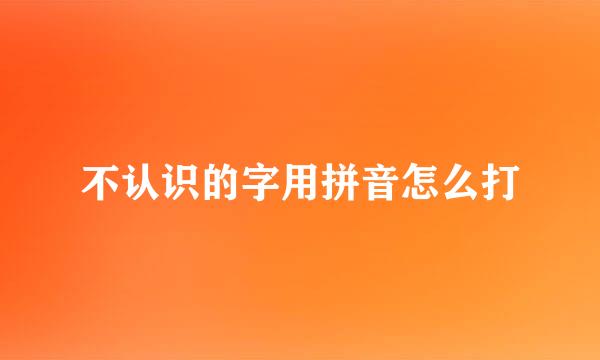 不认识的字用拼音怎么打