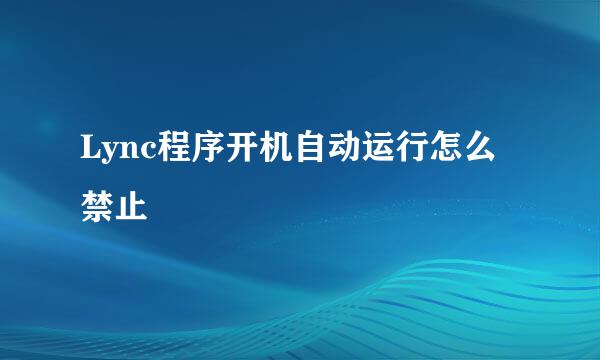 Lync程序开机自动运行怎么禁止