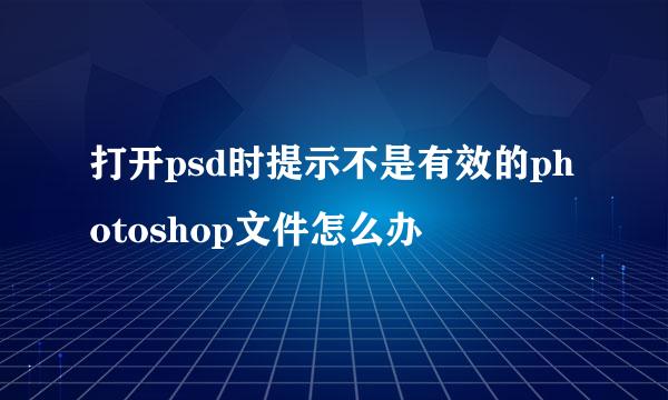 打开psd时提示不是有效的photoshop文件怎么办