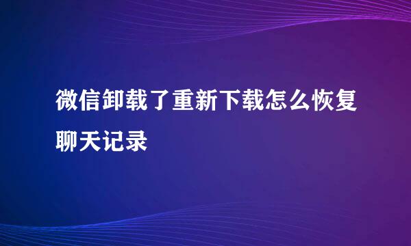 微信卸载了重新下载怎么恢复聊天记录
