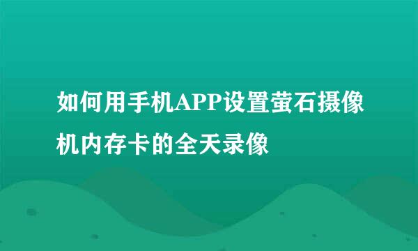 如何用手机APP设置萤石摄像机内存卡的全天录像