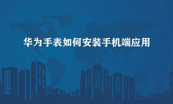 华为手表如何安装手机端应用