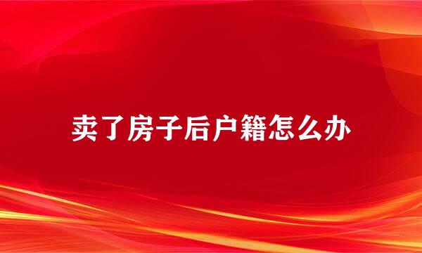 卖了房子后户籍怎么办