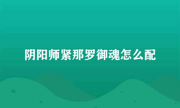 阴阳师紧那罗御魂怎么配