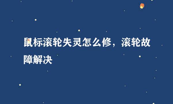 鼠标滚轮失灵怎么修,滚轮故障解决