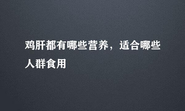 鸡肝都有哪些营养，适合哪些人群食用