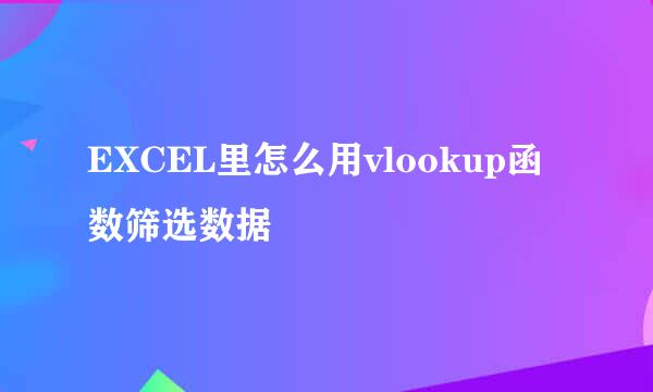EXCEL里怎么用vlookup函数筛选数据