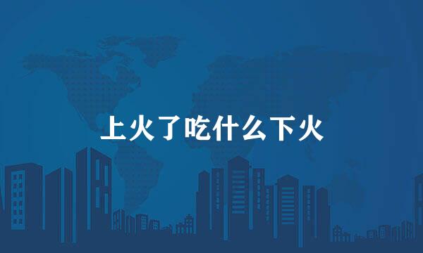 上火了吃什么下火