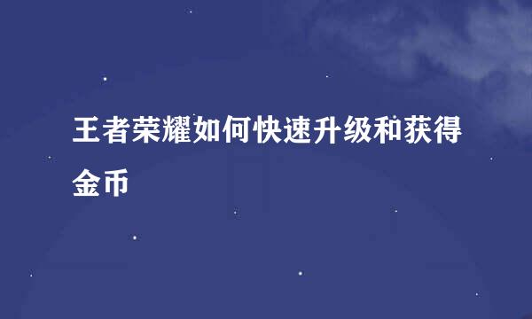 王者荣耀如何快速升级和获得金币
