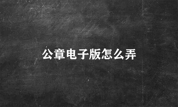 公章电子版怎么弄