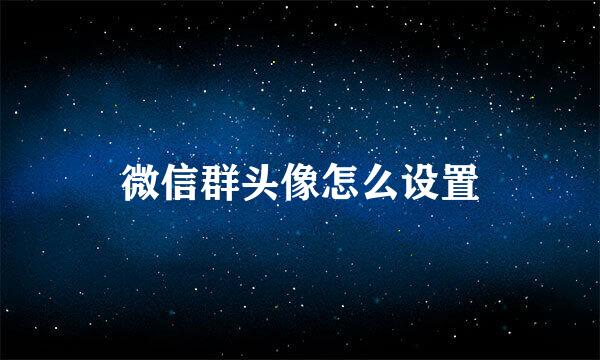 微信群头像怎么设置