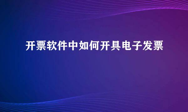 开票软件中如何开具电子发票