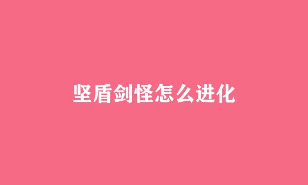 坚盾剑怪怎么进化