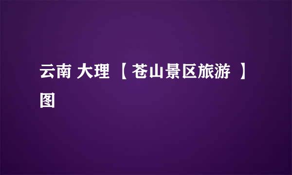 云南 大理 【苍山景区旅游 】 图
