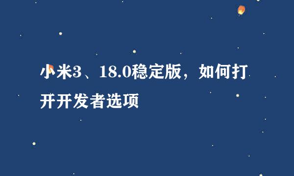 小米3、18.0稳定版，如何打开开发者选项