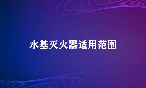 水基灭火器适用范围