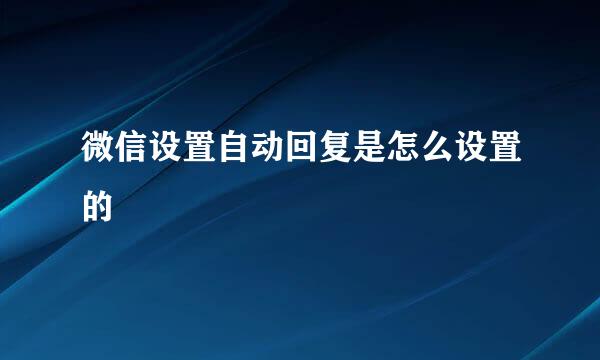 微信设置自动回复是怎么设置的