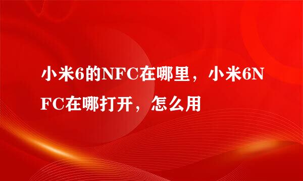 小米6的NFC在哪里,小米6NFC在哪打开,怎么用