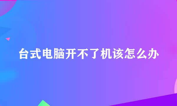 台式电脑开不了机该怎么办