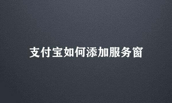 支付宝如何添加服务窗