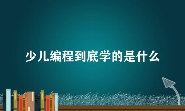 少儿编程到底学的是什么