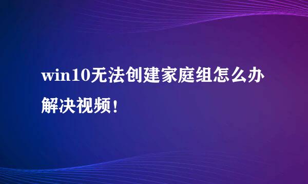 win10无法创建家庭组怎么办解决视频！