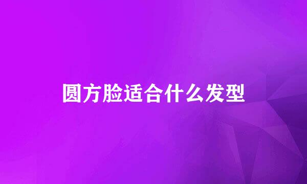 圆方脸适合什么发型