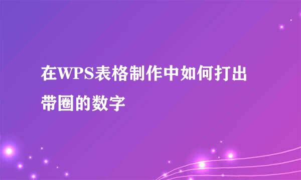 在WPS表格制作中如何打出带圈的数字