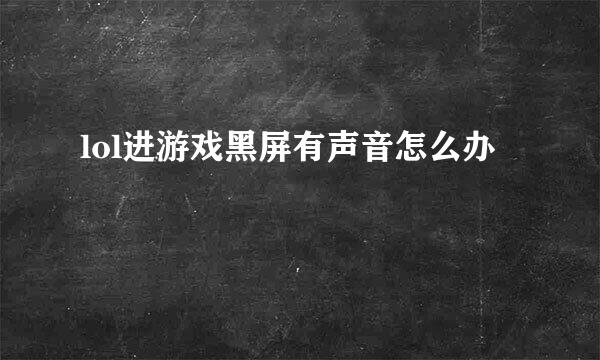 lol进游戏黑屏有声音怎么办