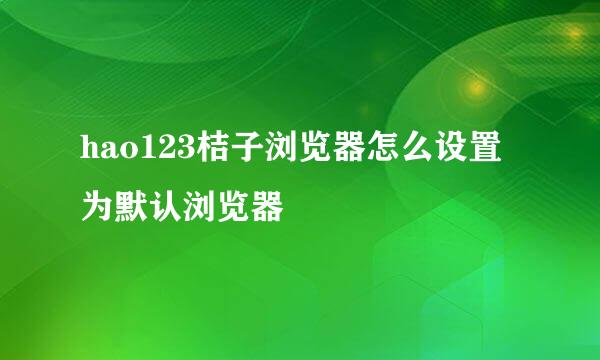hao123桔子浏览器怎么设置为默认浏览器