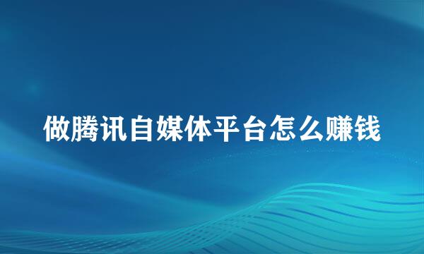 做腾讯自媒体平台怎么赚钱