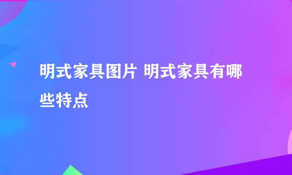 明式家具图片 明式家具有哪些特点