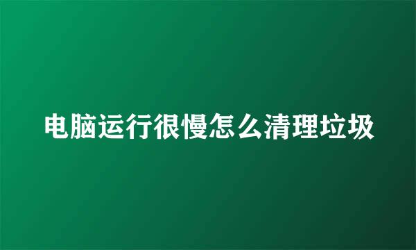 电脑运行很慢怎么清理垃圾