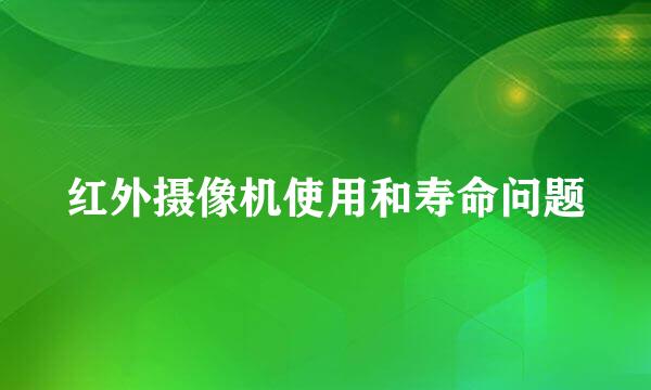 红外摄像机使用和寿命问题
