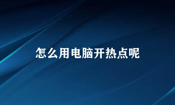怎么用电脑开热点呢