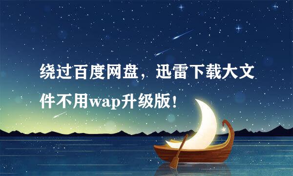 绕过百度网盘，迅雷下载大文件不用wap升级版！