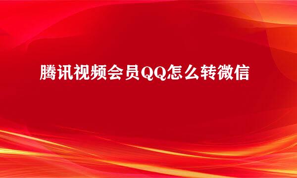 腾讯视频会员QQ怎么转微信