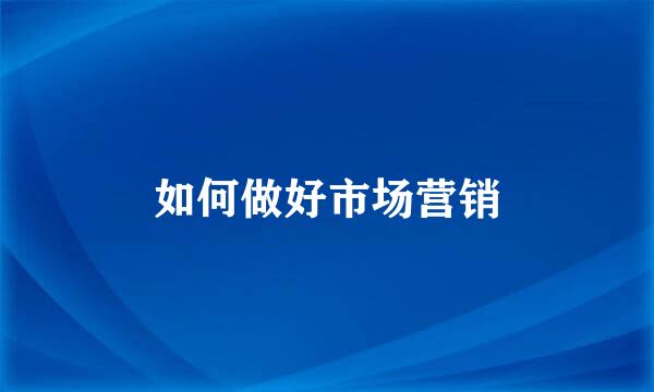 如何做好市场营销