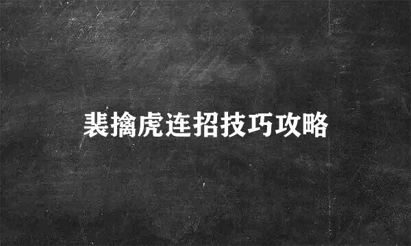 裴擒虎连招技巧攻略