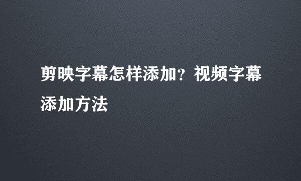 剪映字幕怎样添加?视频字幕添加方法