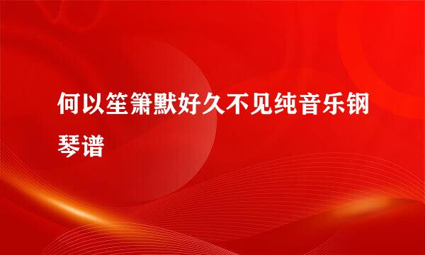 何以笙箫默好久不见纯音乐钢琴谱