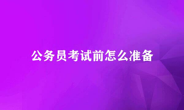 公务员考试前怎么准备