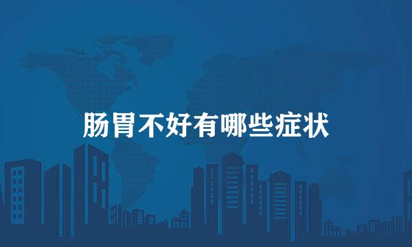 肠胃不好有哪些症状