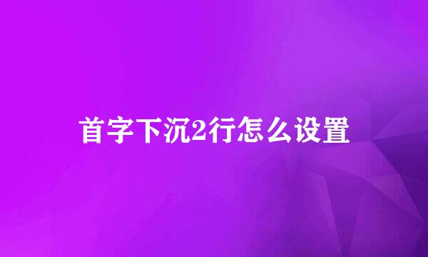 首字下沉2行怎么设置