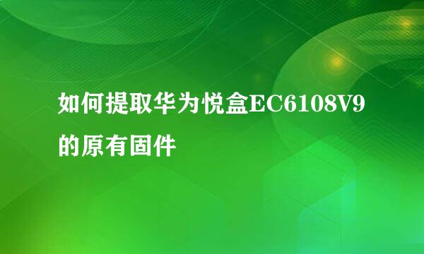 如何提取华为悦盒EC6108V9的原有固件