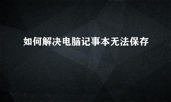 如何解决电脑记事本无法保存