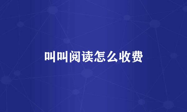 叫叫阅读怎么收费