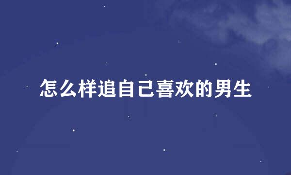 怎么样追自己喜欢的男生